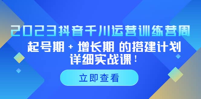 2023抖音千川运营训练营，起号期+增长期 的搭建计划详细实战课-三石资源库