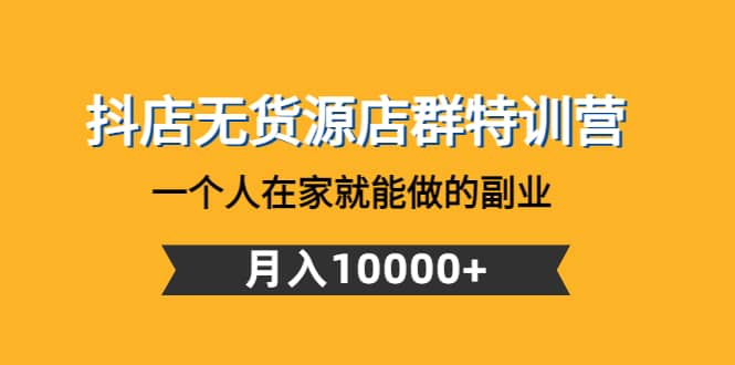 抖店无货源店群特训营：一个人在家就能做的副业-三石资源库