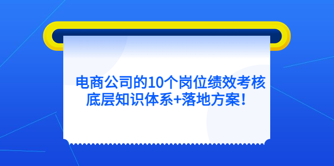 电商公司的10个岗位绩效考核的底层知识体系+落地方案-三石资源库