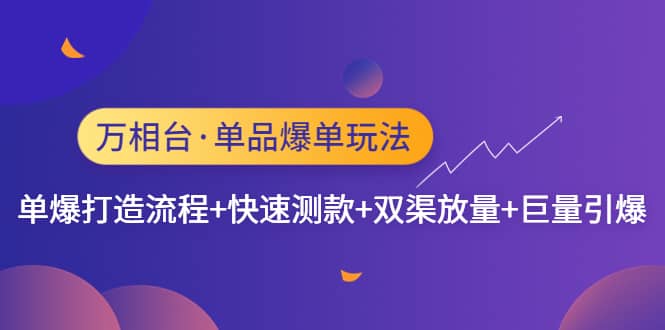 万相台·单品爆单玩法，单爆打造流程+快速测款+双渠放量+巨量引爆-三石资源库