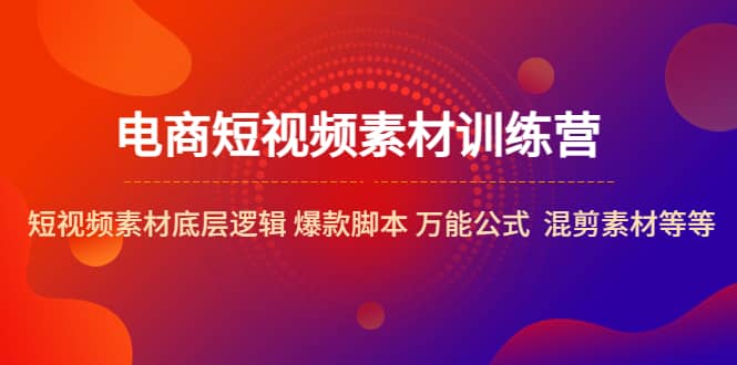电商短视频素材训练营：短视频素材底层逻辑 爆款脚本 万能公式 混剪素材等-三石资源库