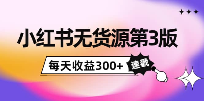 小红书无货源第3版，0投入起店，无脑图文精细化玩法-三石资源库