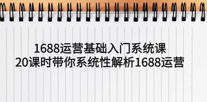 1688运营基础入门系统课，20课时带你系统性解析1688运营-三石资源库