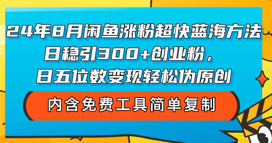 （12176期）24年8月闲鱼涨粉超快蓝海方法！日稳引300+创业粉，日五位数变现，轻松…-三石资源库