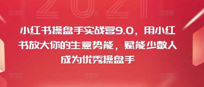 小红书操盘手实战营9.0，用小红书放大你的生意势能，赋能少数人成为优秀操盘手-三石资源库