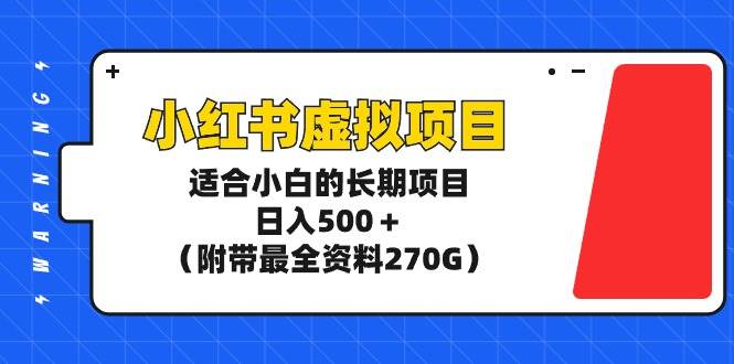 （9338期）小红书虚拟项目，适合小白的长期项目，日入500＋（附带最全资料270G）-三石资源库