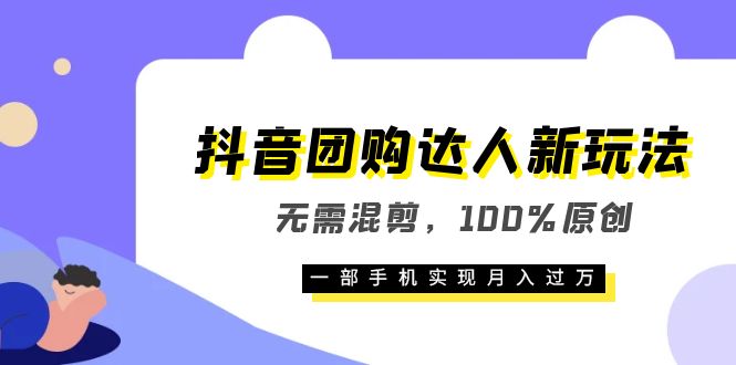抖音团购达人新玩法，无需混剪，100%原创，一部手机实现月入过万-三石资源库