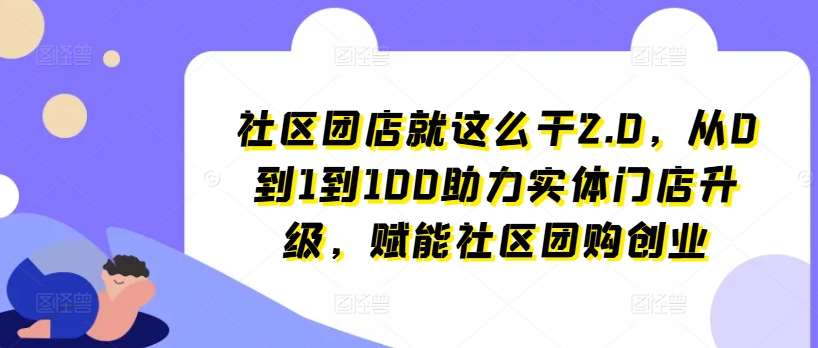 社区团店就这么干2.0，从0到1到100助力实体门店升级，赋能社区团购创业-三石资源库