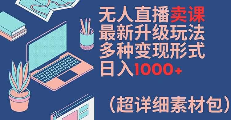 无人直播卖课最新升级玩法，多种变现形式，日入1000+(超详细素材包)【揭秘】-三石资源库