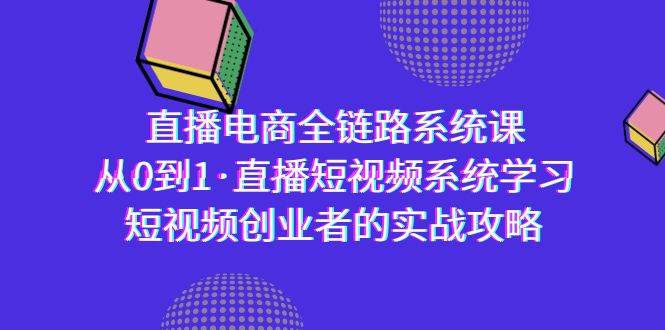 (9175期)直播电商-全链路系统课,从0到1·直播短视频系统学习,短视频创业者的实战-三石资源库