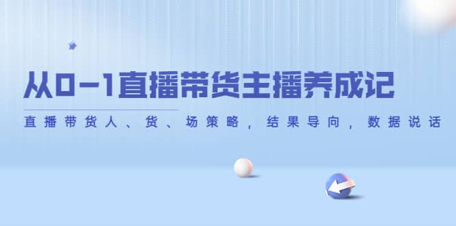 从0-1直播带货主播养成记，直播带货人、货、场策略，结果导向，数据说话-三石资源库