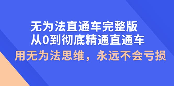 无为法直通车完整版：从0到彻底精通直通车，用无为法思维，永远不会亏损-三石资源库