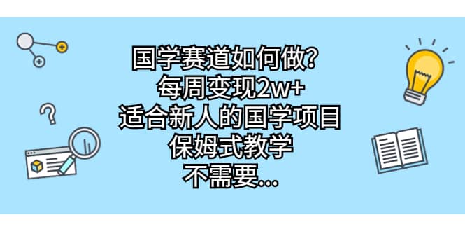 国学赛道如何做？每周变现2w+，适合新人的国学项目，保姆式教学-三石资源库