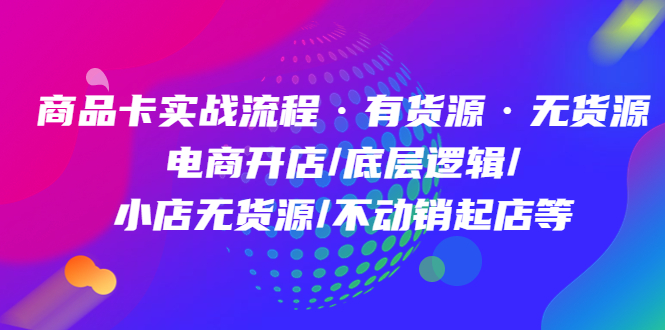 商品卡实战流程·有货源无货源 电商开店/底层逻辑/小店无货源/不动销起店等-三石资源库