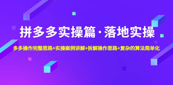 拼多多实操篇·落地实操 完整思路+实操案例+拆解操作思路+复杂的算法简单化-三石资源库