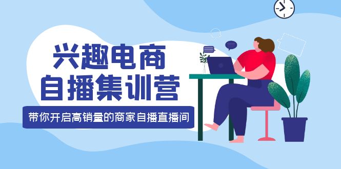 兴趣电商自播集训营：三大核心能力 12种玩法 提高销量，核心落地实操-三石资源库