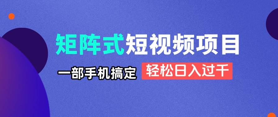 （14475期）矩阵式短视频项目揭秘，一部手机搞定，轻松日入过千-三石资源库