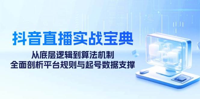 抖音直播实战宝典：从底层逻辑到算法机制，全面剖析平台规则与起号数据支撑-三石淘金网