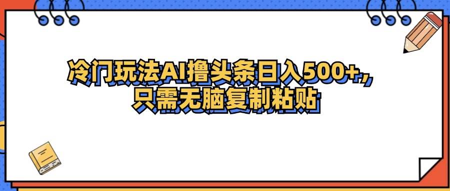 （12712期）冷门玩法最新AI头条撸收益日入500+-三石资源库