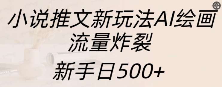 小说推文新玩法AI绘画,流量炸裂,新手日500+【揭秘】-三石资源库