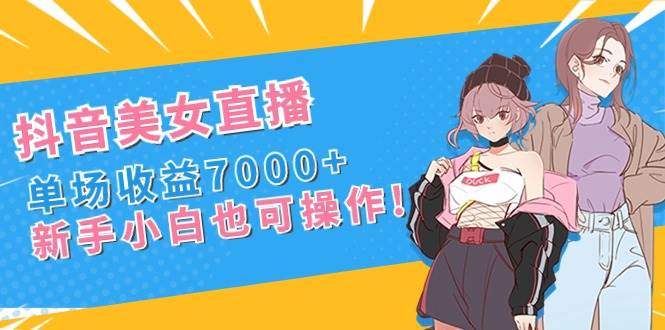 （8800期）抖音美女直播，单场收益7000+,新手小白也可操作-三石资源库