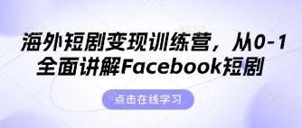 海外短剧变现训练营，从0-1全面讲解Facebook短剧-三石资源库