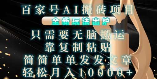 百家号AI搬砖项目，全新玩法出炉，只需要无脑搬运，靠复制粘贴，简单发文章，也能轻松月入1W【揭秘】-三石资源库