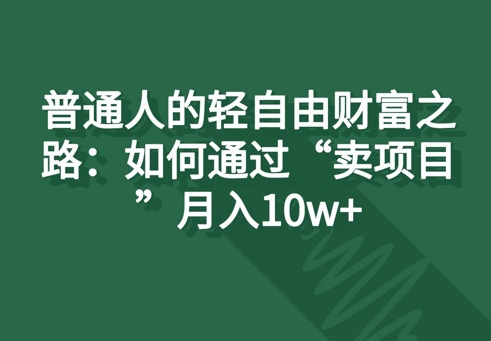 普通人的轻自由财富之路：如何通过“卖项目”月入10w+-三石淘金网