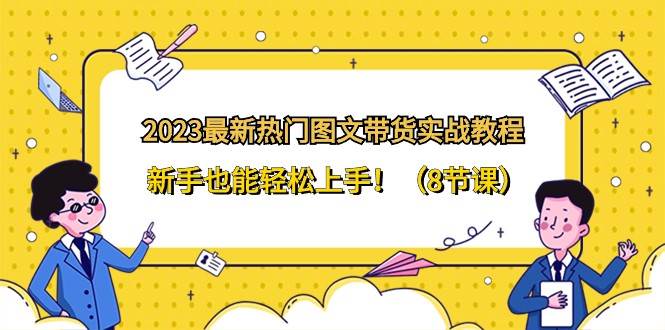 2023最新热门图文带货实战教程，新手也能轻松上手！（8节课）-三石淘金网
