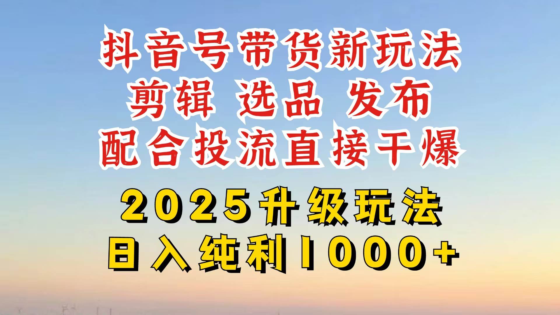 （14580期）抖音带货2025升级新玩法，超详细实操来袭，从起号到剪辑，再到选品，配…-三石资源库