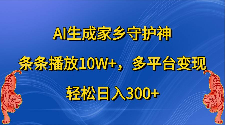 AI生成家乡守护神，条条播放10W+，多平台变现，轻松日入300+-三石淘金网