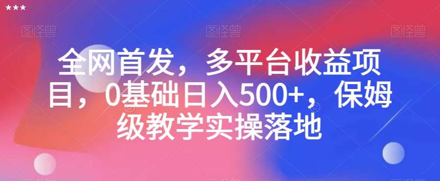 全网首发，多平台收益项目，0基础日入500+，保姆级教学实操落地【揭秘】-三石资源库