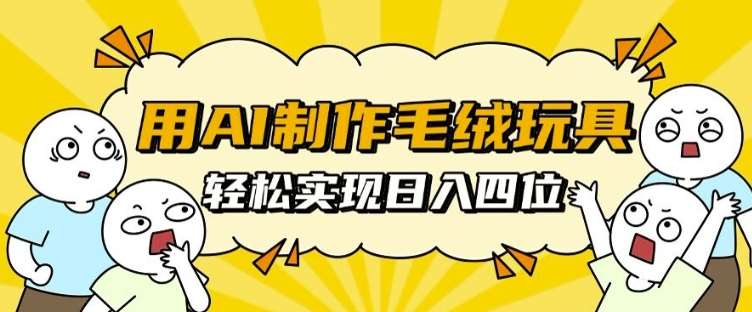 用AI制作毛绒玩具，轻松实现日入四位数【揭秘】-三石资源库