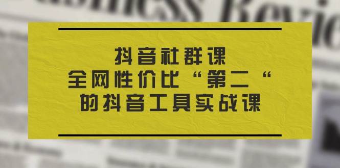 （11416期）抖音 社群课，全网性价比“第二“的抖音工具实战课-三石资源库