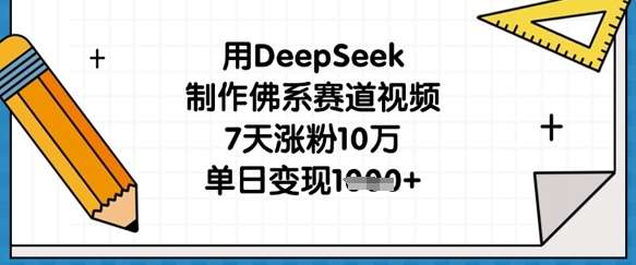 用DeepSeek制作佛系赛道视频，7天涨粉10万，单日变现1k-三石资源库