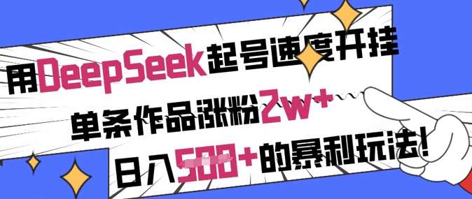 用DeepSeek起号速度开挂，单条作品涨粉2w+，日入5张+的暴利玩法-三石资源库