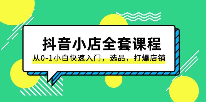 （8245期）抖音小店-全套课程，从0-1小白快速入门，选品，打爆店铺（131节课）-三石淘金网