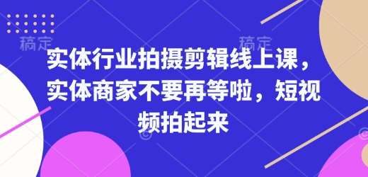 实体行业拍摄剪辑线上课，实体商家不要再等啦，短视频拍起来-三石资源库
