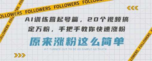 AI训练营起号篇，20个视频搞定万粉，手把手教你快速涨粉-三石资源库