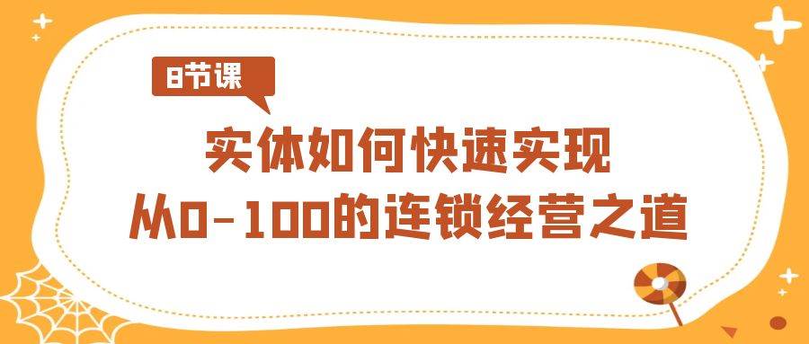 （8947期）实体·如何快速实现从0-100的连锁经营之道（8节视频课）-三石资源库
