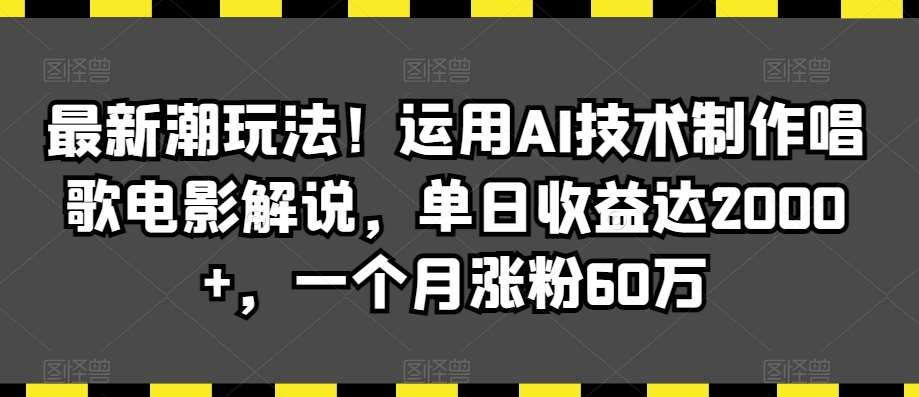 最新潮玩法！运用AI技术制作唱歌电影解说，单日收益达2000+，一个月涨粉60万【揭秘】-三石资源库