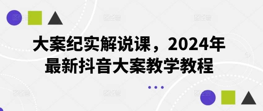 大案纪实解说课，2024年最新抖音大案教学教程-三石资源库