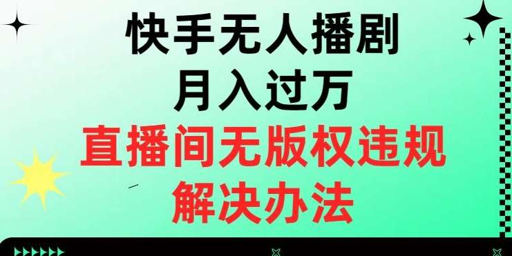 快手无人播剧月入过万，直播间无版权违规的解决办法【揭秘】-三石资源库