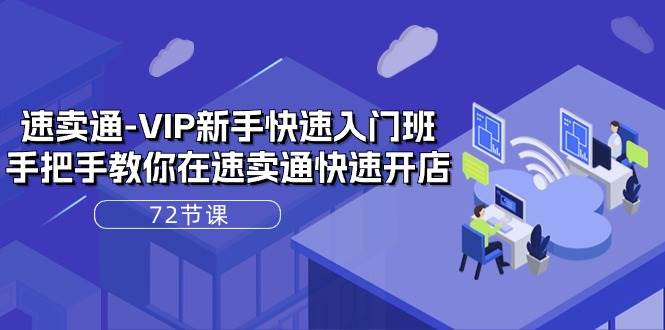 （10867期）速卖通-VIP新手快速入门班，手把手教你在速卖通快速开店（72节课）-三石资源库