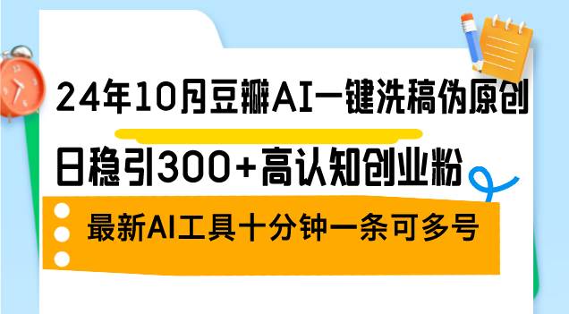 （12871期）24年10月豆瓣AI一键洗稿伪原创，日稳引300+高认知创业粉，最新AI工具十…-三石资源库
