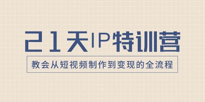 21天IP特训营，教会从短视频制作到变现的全流程-三石淘金网