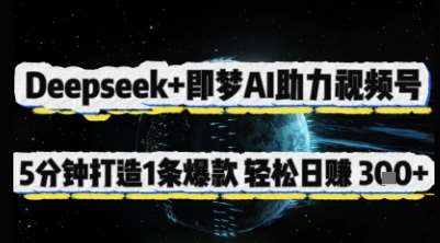 Deepseek+即梦AI助力视频号，5 分钟打造 1 条爆款，轻松日入3张+-三石资源库