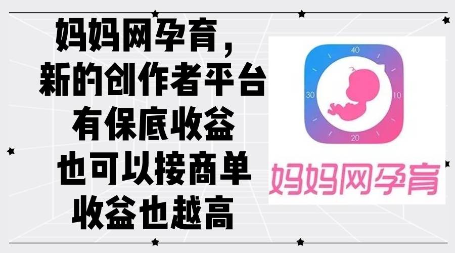 （12550期）妈妈网孕育，新的创作者平台，有保底收益也可以接商单收益也越高-三石资源库