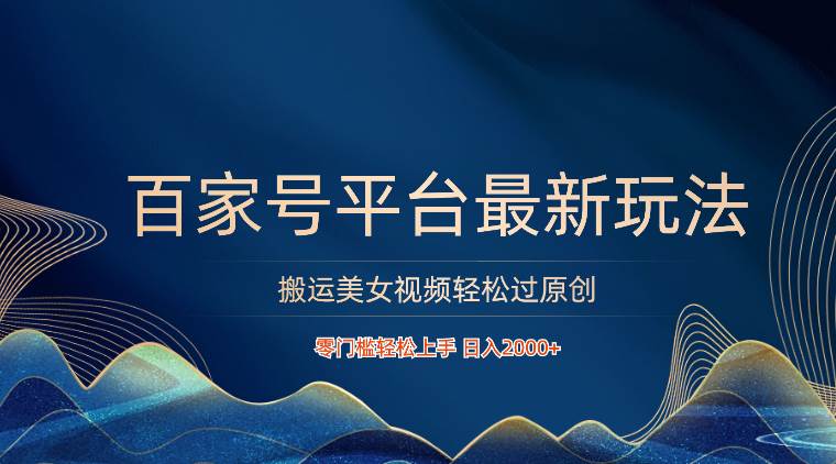 百家号平台搬运美女视频轻松过原创最新玩法，零门槛轻松上手，日入2000+ 可批量-三石淘金网