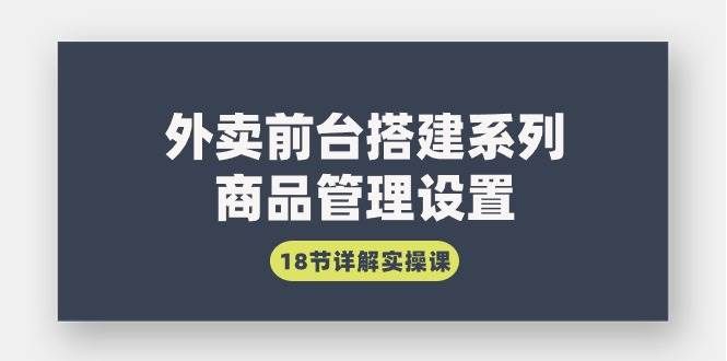 （9274期）外卖前台搭建系列｜商品管理设置，18节详解实操课-三石资源库